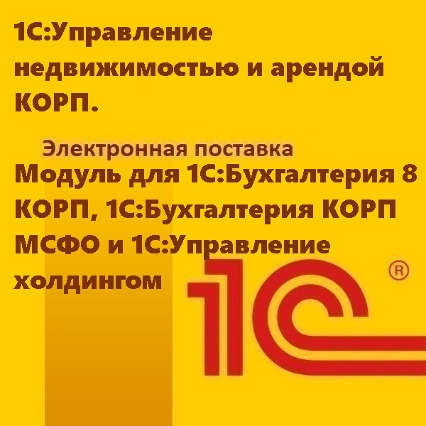 1С:Управление недвижимостью и арендой КОРП. Модуль для 1С:Бухгалтерия 8 КОРП, 1С:Бухгалтерия КОРП МСФО и 1С:Управление холдингом. Электронная поставка